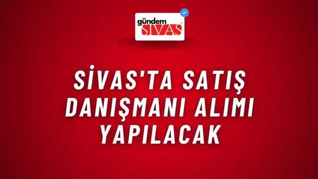 Sivas'ta Satış Danışmanı Alımı Yapılacak