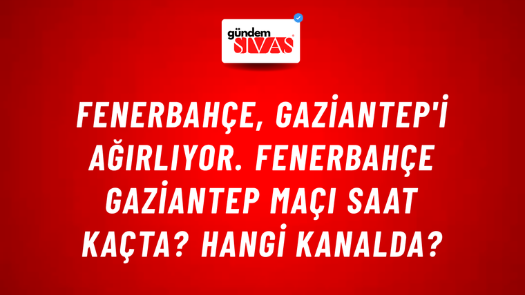 Fenerbahçe, Gaziantep'i Ağırlıyor. Fenerbahçe Gaziantep Maçı Saat Kaçta? Hangi Kanalda?