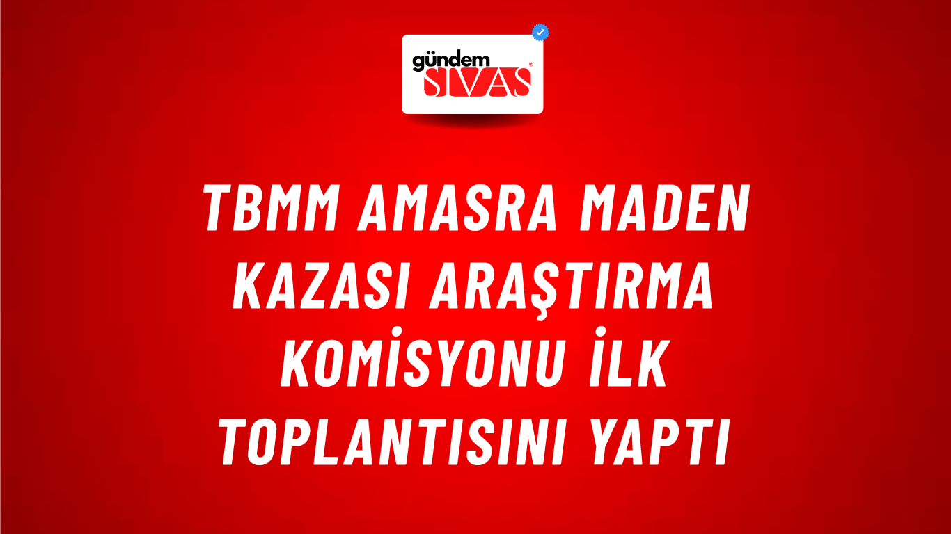 TBMM Amasra Maden Kazası Araştırma Komisyonu ilk toplantısını yaptı