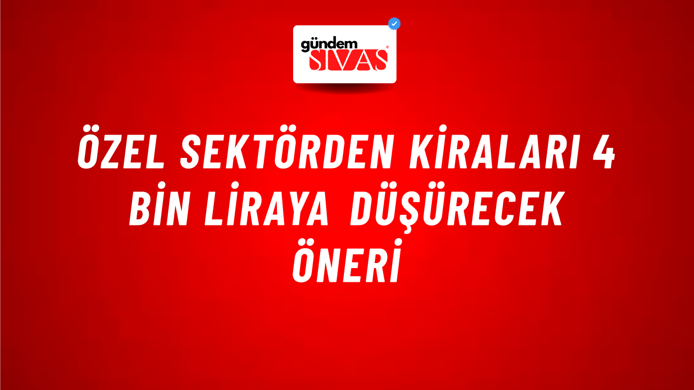 Özel sektörden kiraları 4 bin liraya düşürecek öneri