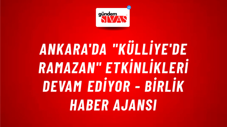 Ankara'da "Külliye'de Ramazan" etkinlikleri devam ediyor - Birlik Haber Ajansı