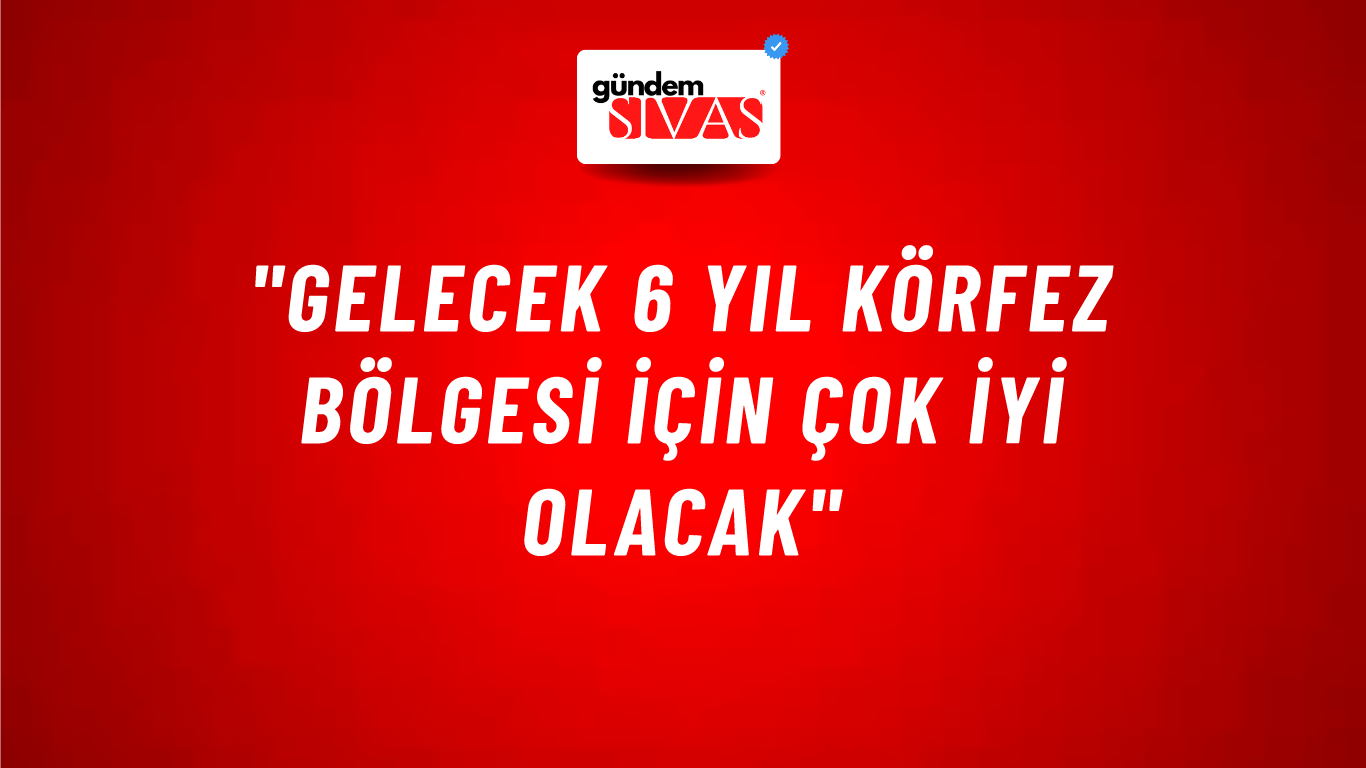 "Gelecek 6 yıl Körfez bölgesi için çok iyi olacak"