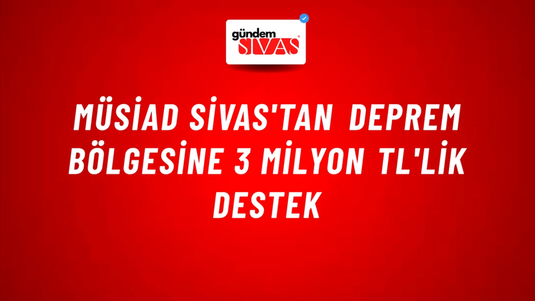 MÜSİAD Sivas'tan Deprem Bölgesine 3 Milyon TL'lik Destek