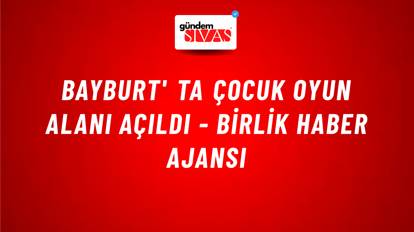 Bayburt' ta çocuk oyun alanı açıldı - Birlik Haber Ajansı