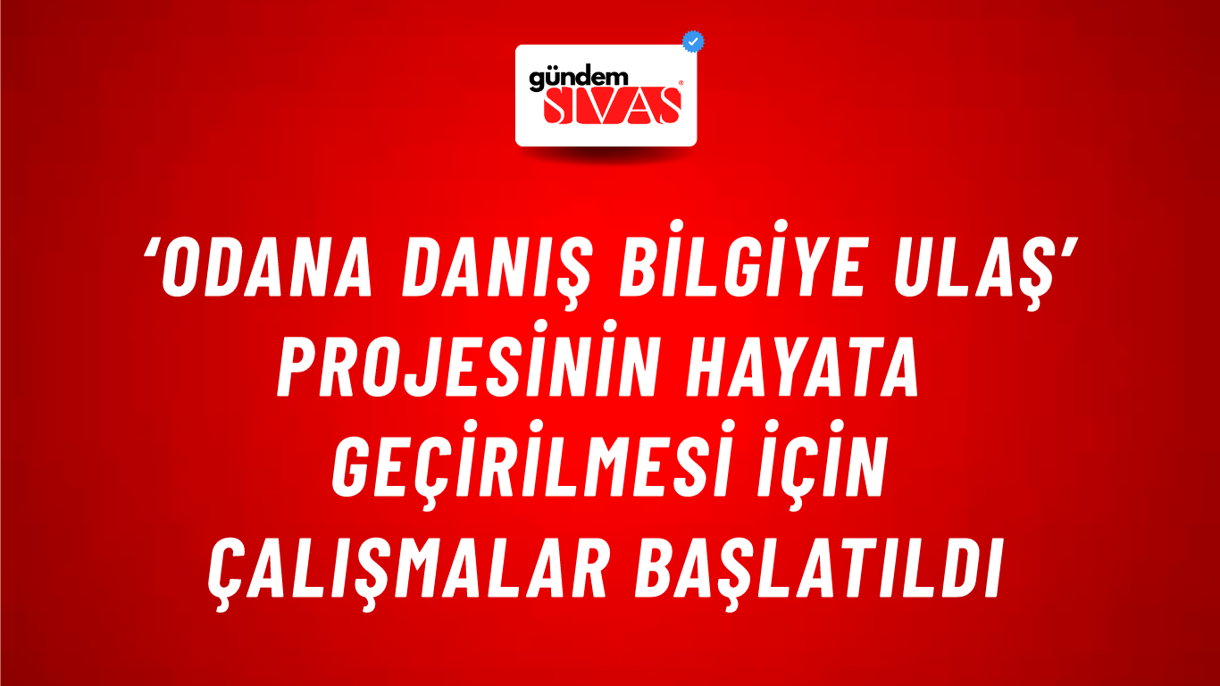 ‘Odana Danış Bilgiye Ulaş’ Projesinin Hayata Geçirilmesi İçin Çalışmalar Başlatıldı