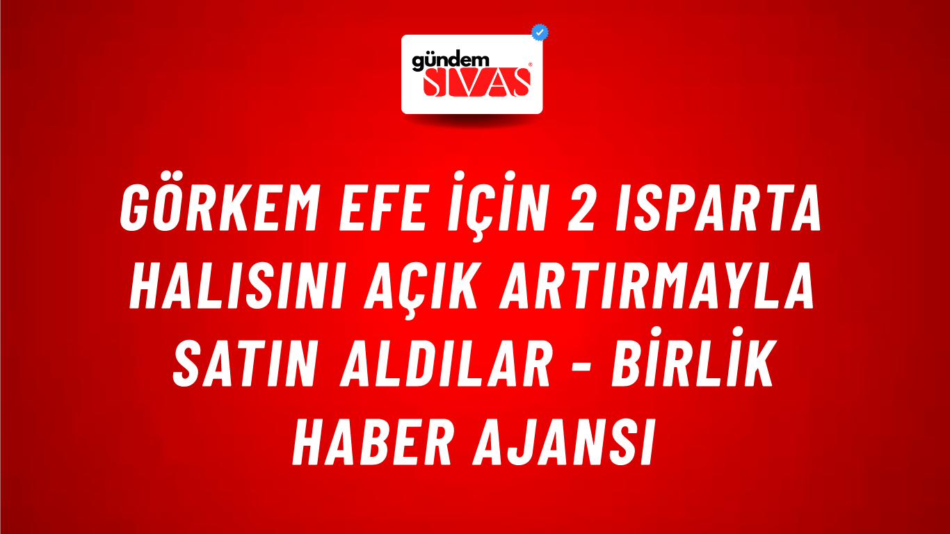 Görkem Efe için 2 Isparta halısını açık artırmayla satın aldılar - Birlik Haber Ajansı