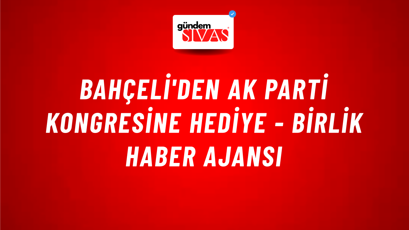 Bahçeli'den AK Parti Kongresine hediye - Birlik Haber Ajansı