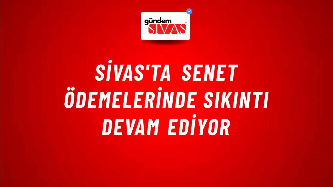 Sivas'ta Senet Ödemelerinde Sıkıntı Devam Ediyor