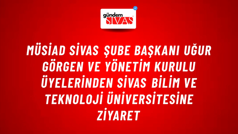 MÜSİAD SİVAS ŞUBE BAŞKANI UĞUR GÖRGEN VE YÖNETİM KURULU ÜYELERİNDEN SİVAS BİLİM VE TEKNOLOJİ ÜNİVERSİTESİNE ZİYARET