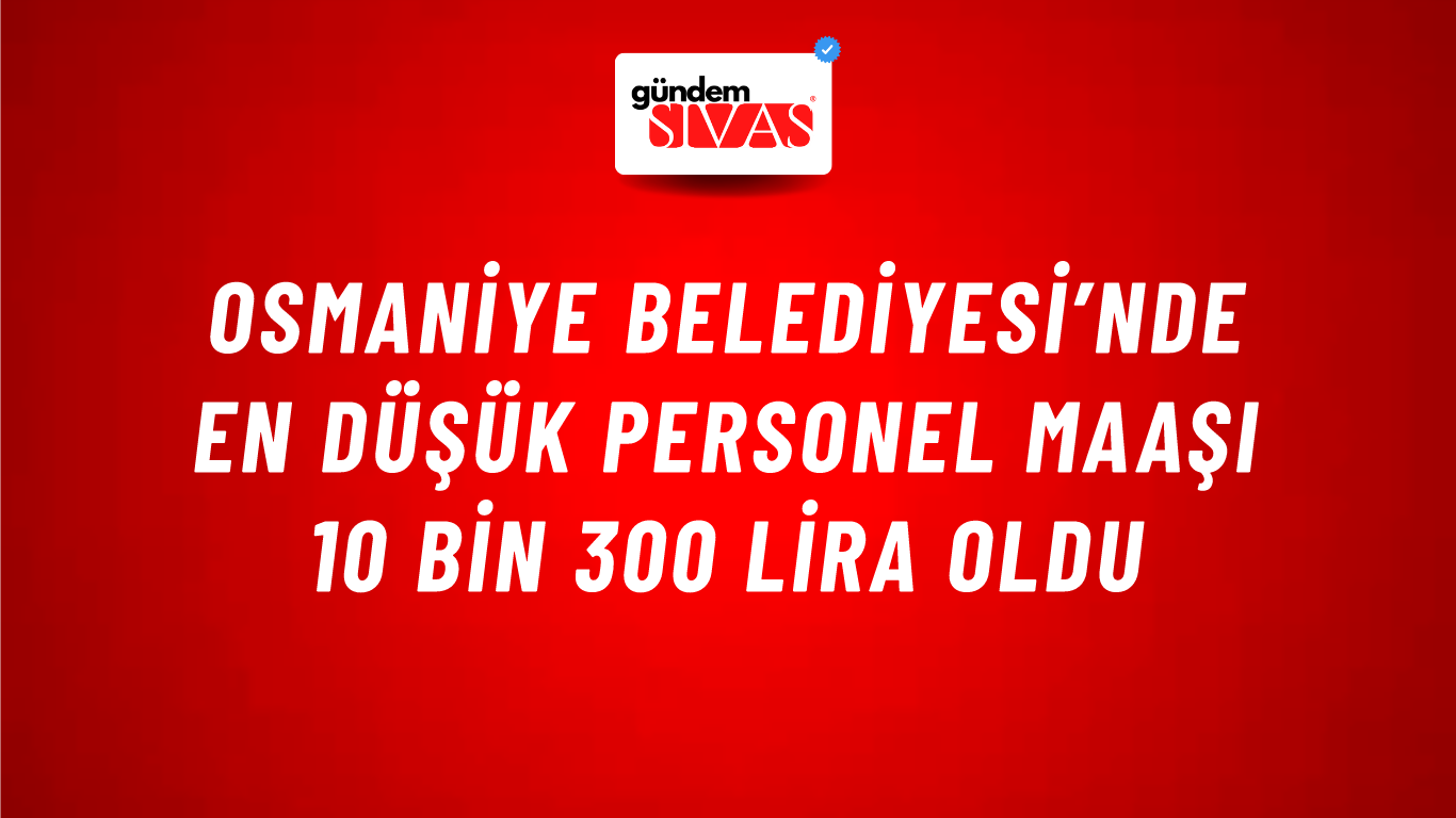Osmaniye Belediyesi’nde en düşük personel maaşı 10 bin 300 lira oldu