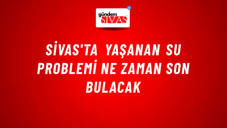 Sivas'ta Yaşanan Su Problemi Ne Zaman Son Bulacak