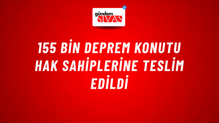 155 bin deprem konutu hak sahiplerine teslim edildi