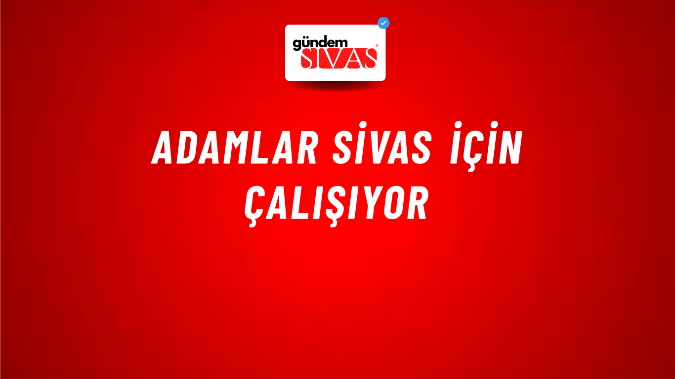 ADAMLAR SİVAS İÇİN ÇALIŞIYOR