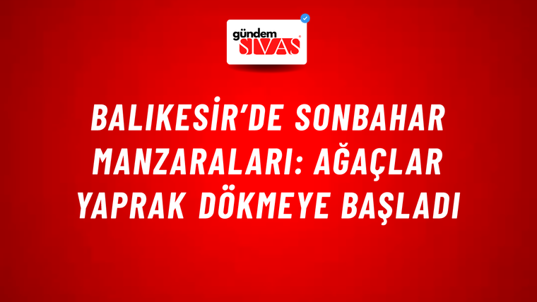 Balıkesir’de Sonbahar Manzaraları: Ağaçlar Yaprak Dökmeye Başladı