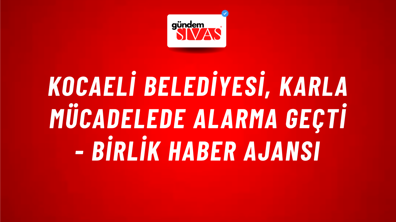 Kocaeli Belediyesi, karla mücadelede alarma geçti - Birlik Haber Ajansı