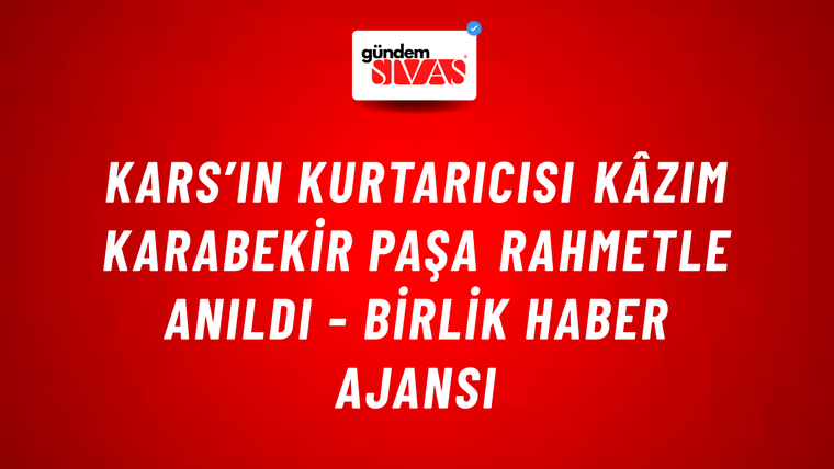 Kars’ın kurtarıcısı Kâzım Karabekir Paşa rahmetle anıldı - Birlik Haber Ajansı