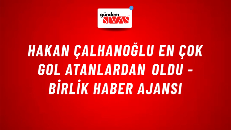 Hakan Çalhanoğlu en çok gol atanlardan oldu - Birlik Haber Ajansı