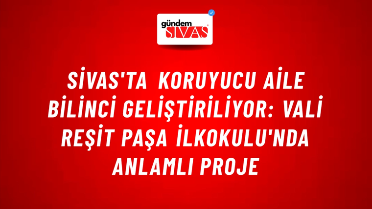 Sivas'ta Koruyucu Aile Bilinci Geliştiriliyor: Vali Reşit Paşa İlkokulu'nda Anlamlı Proje