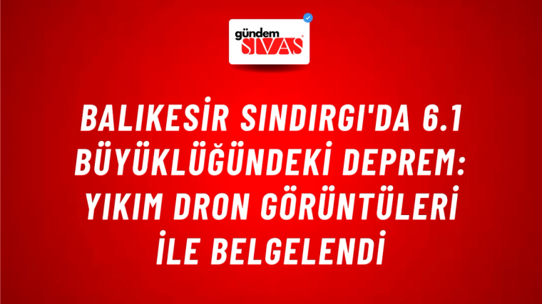 Balıkesir Sındırgı'da 6.1 Büyüklüğündeki Deprem: Yıkım Dron Görüntüleri ile Belgelendi