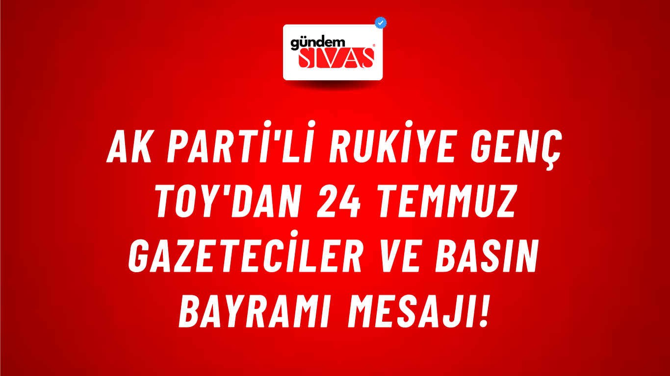 AK Parti'li Rukiye Genç Toy'dan 24 Temmuz Gazeteciler ve Basın Bayramı Mesajı!