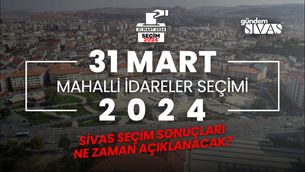 Sivas Seçim Sonuçları Ne Zaman Açıklanacak?