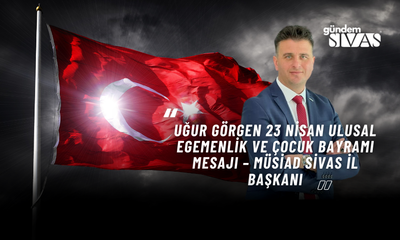 Uğur GÖRGEN 23 Nisan Ulusal Egemenlik ve Çocuk Bayramı Mesajı – MÜSİAD Sivas İl Başkanı