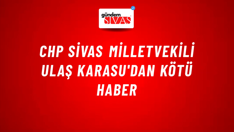 CHP Sivas Milletvekili Ulaş Karasu'dan Kötü Haber