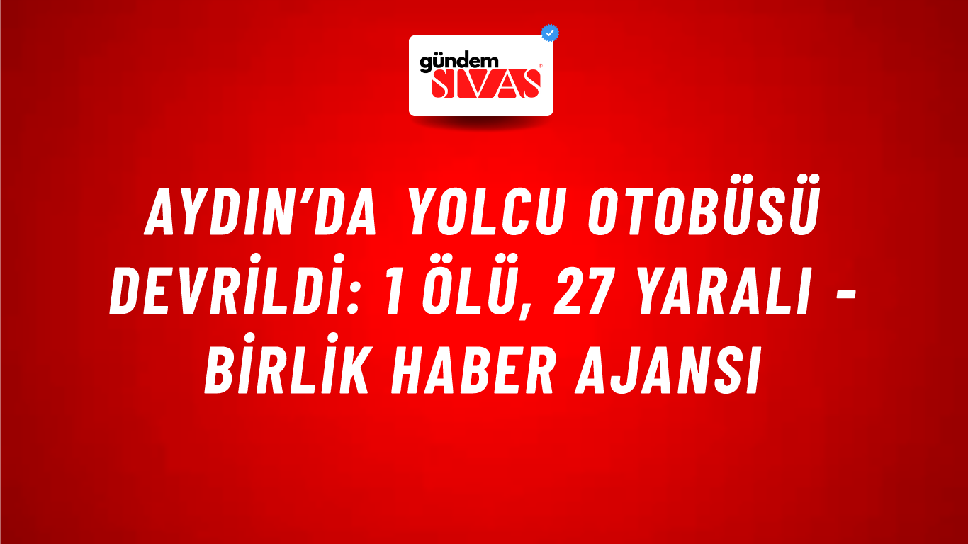 Aydın’da yolcu otobüsü devrildi: 1 ölü, 27 yaralı - Birlik Haber Ajansı