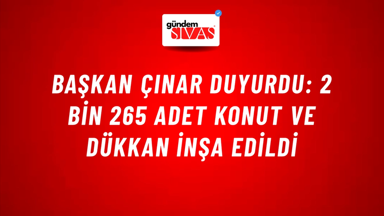 Başkan Çınar duyurdu: 2 bin 265 adet konut ve dükkan inşa edildi