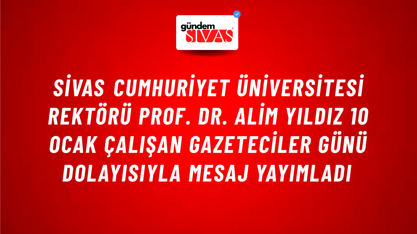 Sivas Cumhuriyet Üniversitesi Rektörü Prof. Dr. Alim Yıldız 10 Ocak Çalışan Gazeteciler Günü Dolayısıyla Mesaj Yayımladı