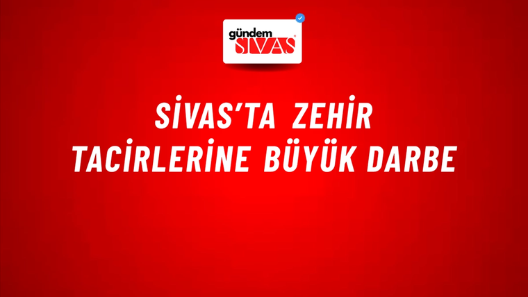 Sivas’ta Zehir Tacirlerine Büyük Darbe