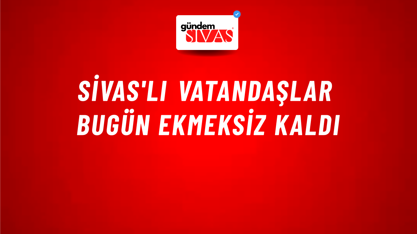 Sivas'lı Vatandaşlar Bugün Ekmeksiz Kaldı