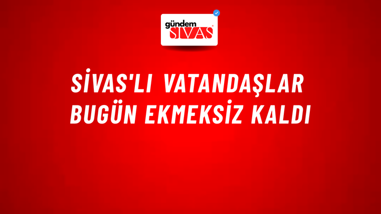 Sivas'lı Vatandaşlar Bugün Ekmeksiz Kaldı