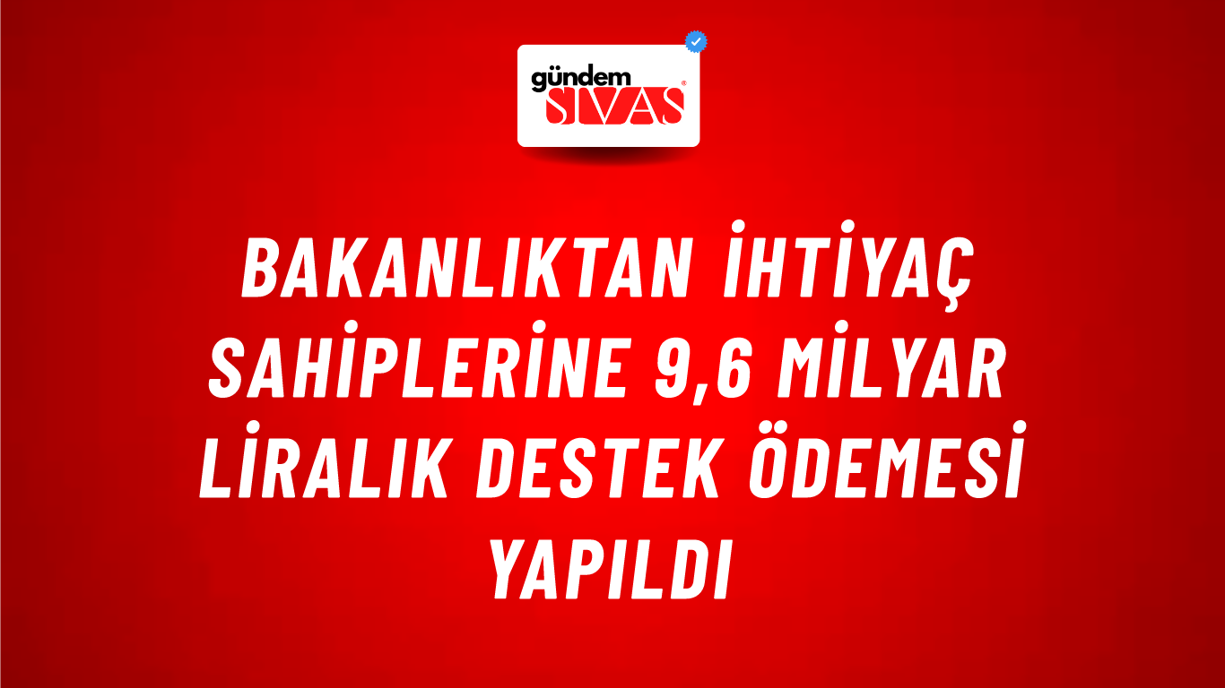 Bakanlıktan ihtiyaç sahiplerine 9,6 milyar liralık destek ödemesi yapıldı