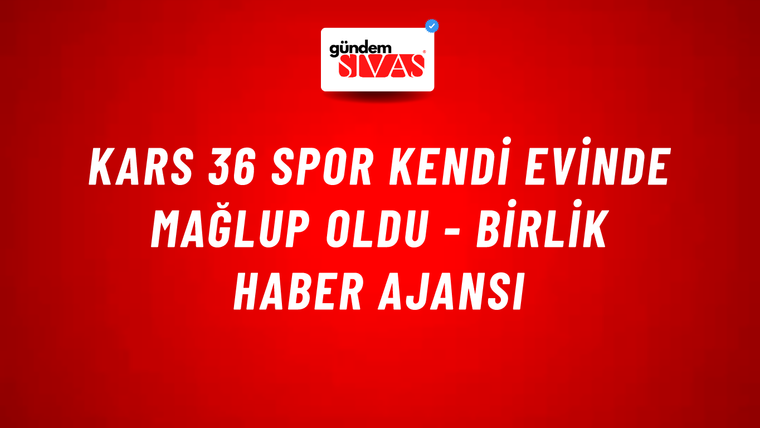 Kars 36 Spor kendi evinde mağlup oldu - Birlik Haber Ajansı