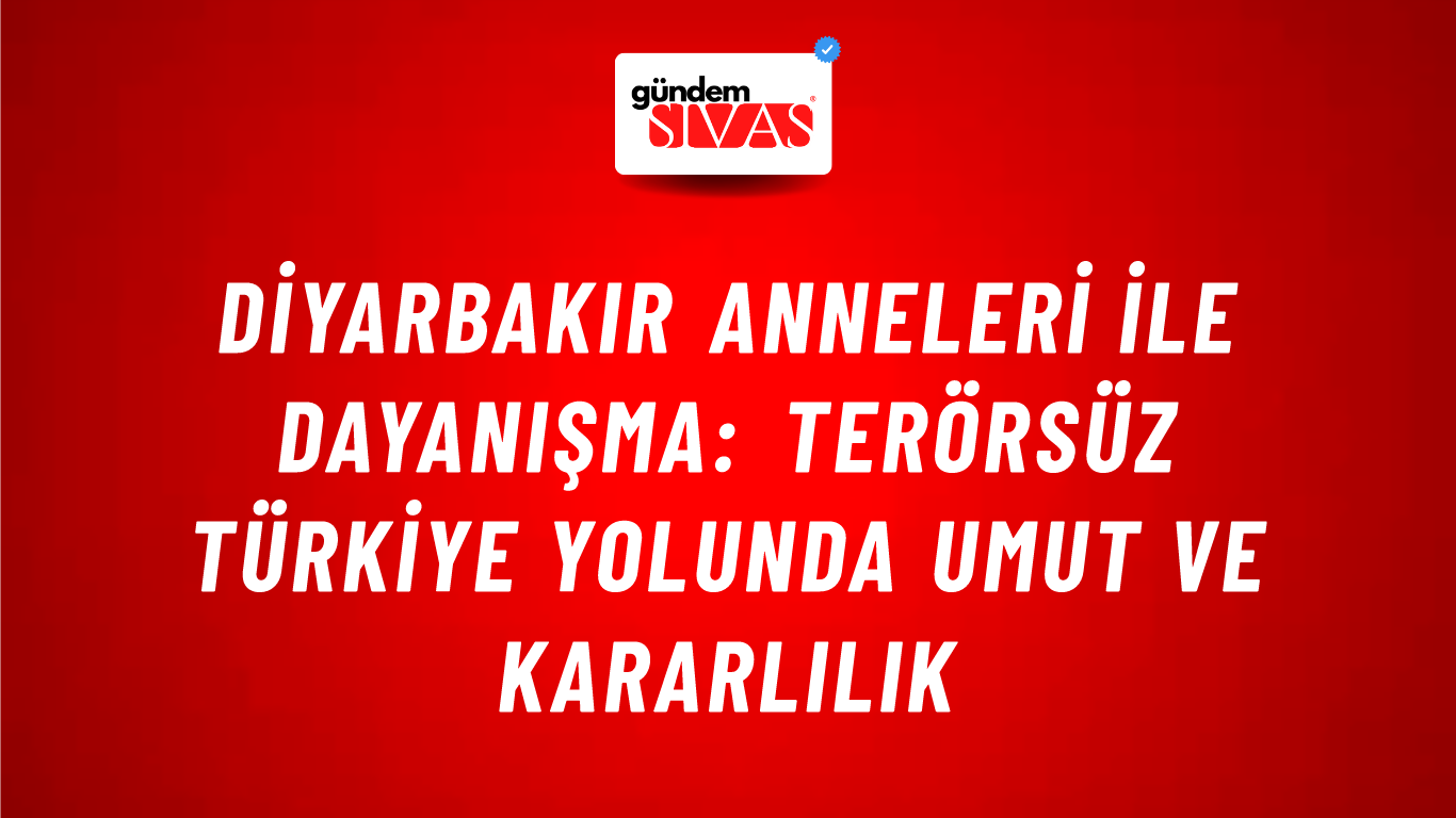 Diyarbakır Anneleri ile Dayanışma: Terörsüz Türkiye Yolunda Umut ve Kararlılık