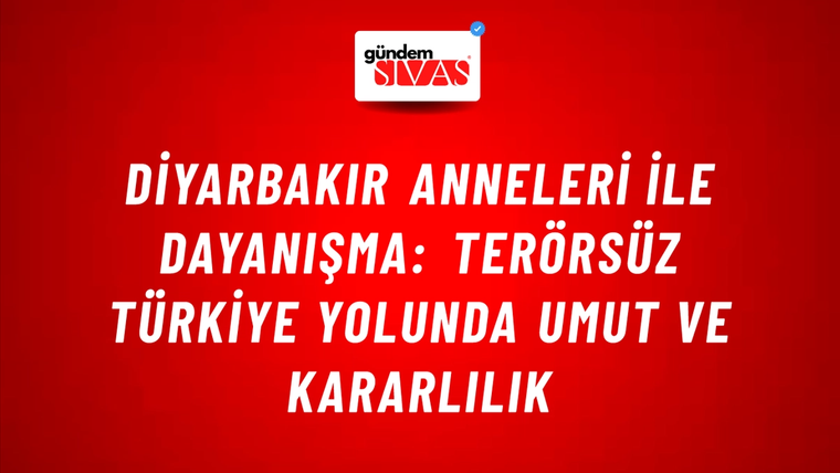 Diyarbakır Anneleri ile Dayanışma: Terörsüz Türkiye Yolunda Umut ve Kararlılık