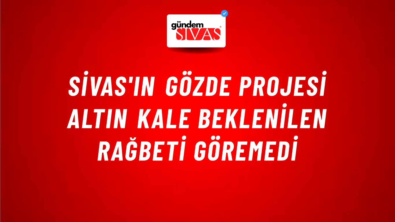 Sivas'ın Gözde Projesi Altın Kale Beklenilen Rağbeti Göremedi