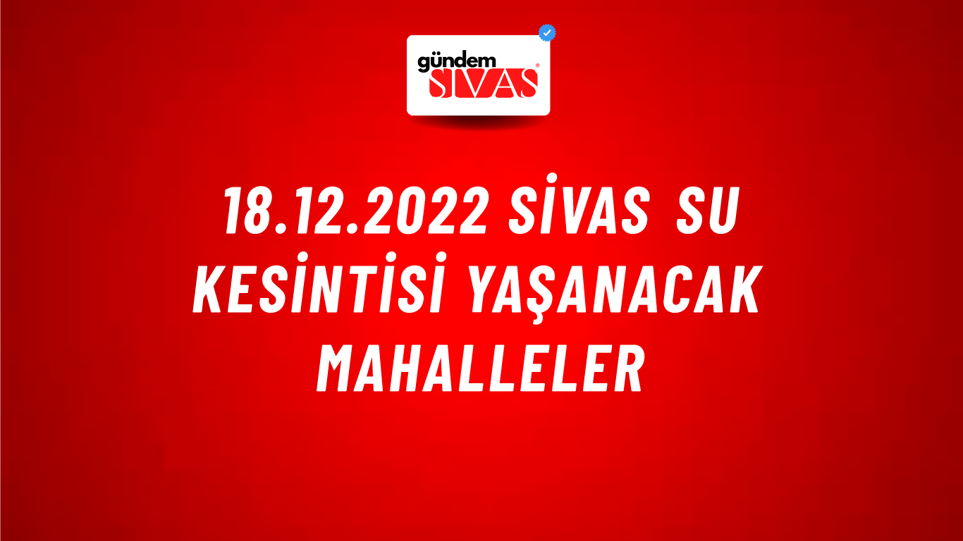18.12.2022 Sivas Su Kesintisi Yaşanacak Mahalleler