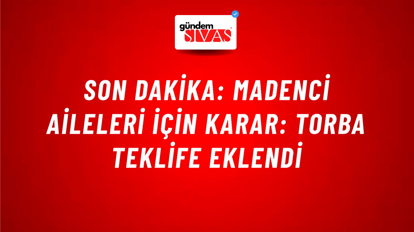 Son dakika: Madenci aileleri için karar: Torba teklife eklendi