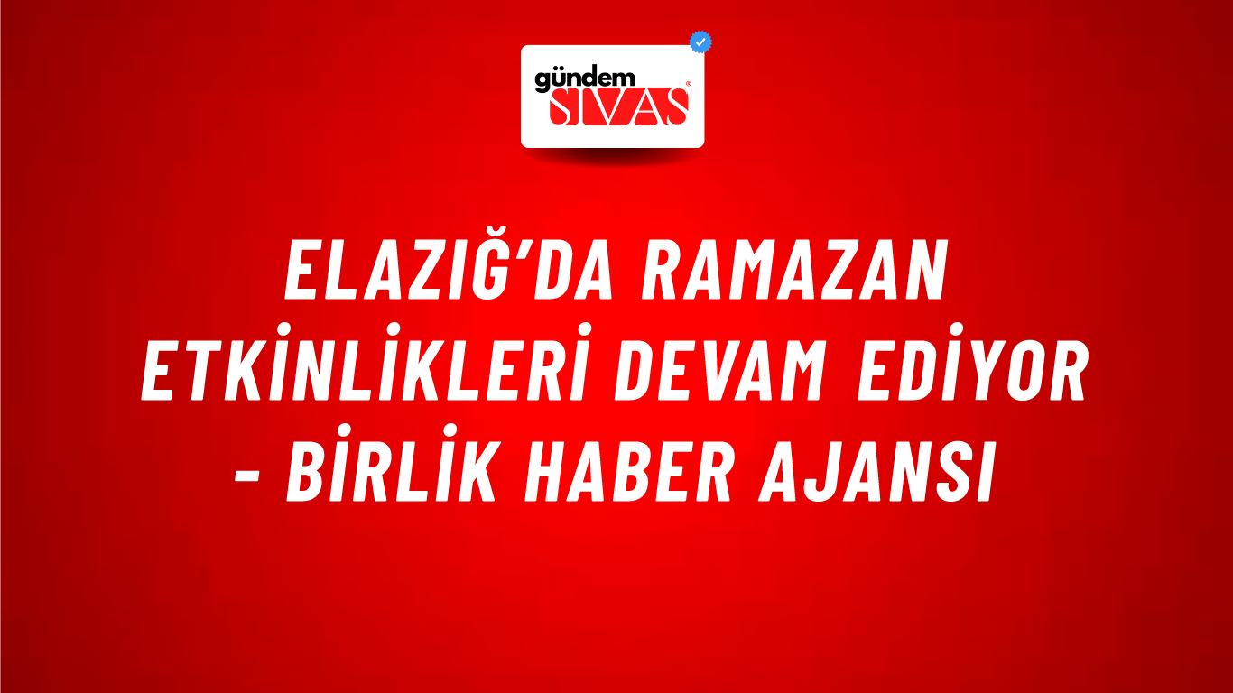 Elazığ’da Ramazan etkinlikleri devam ediyor - Birlik Haber Ajansı