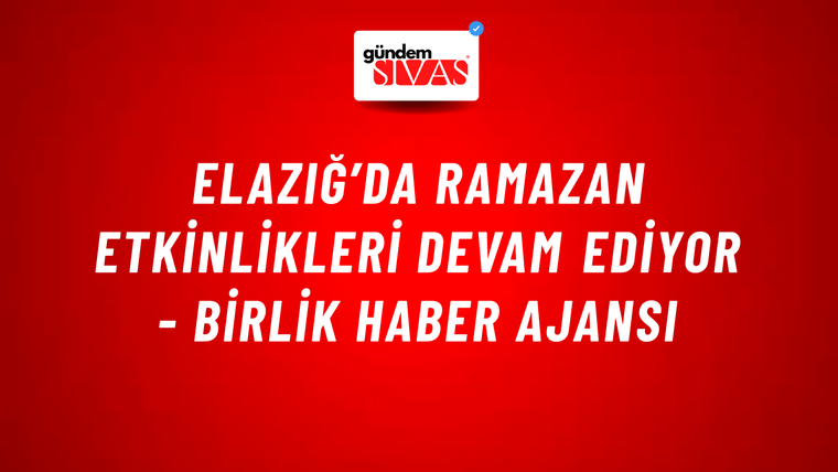 Elazığ’da Ramazan etkinlikleri devam ediyor - Birlik Haber Ajansı