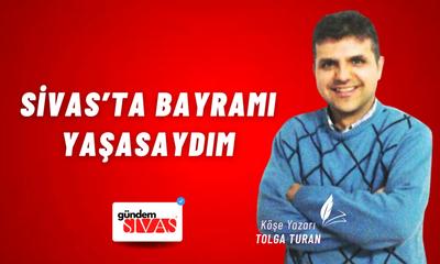 Sivas’ta Bayramı Yaşasaydım