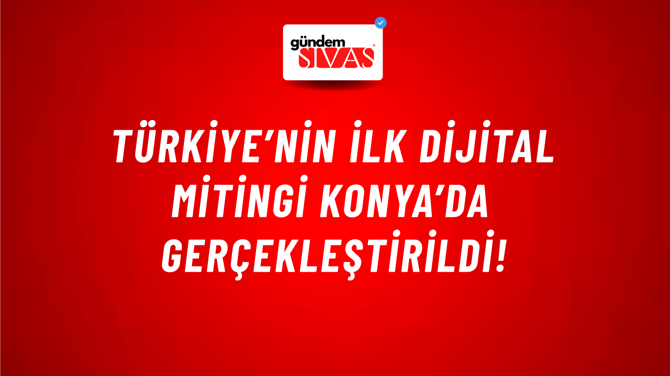 Türkiye’nin İlk Dijital Mitingi Konya’da Gerçekleştirildi!