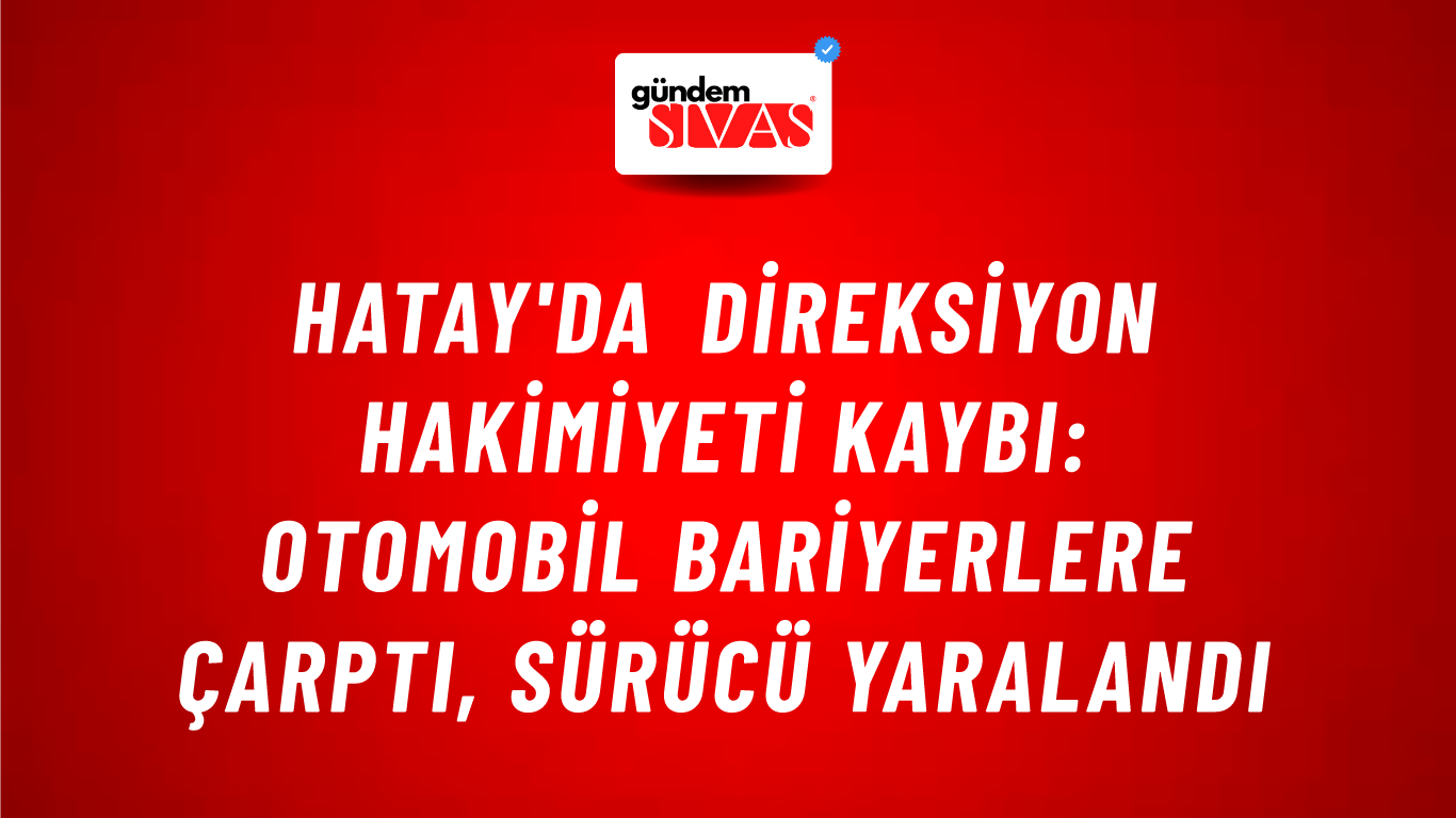 Hatay'da Direksiyon Hakimiyeti Kaybı: Otomobil Bariyerlere Çarptı, Sürücü Yaralandı
