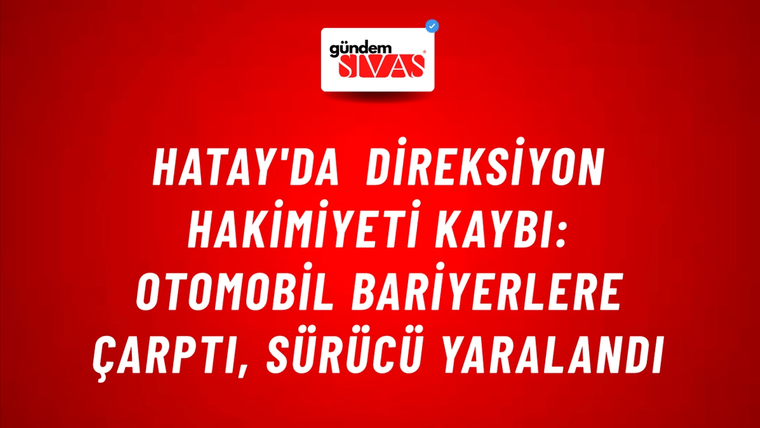 Hatay'da Direksiyon Hakimiyeti Kaybı: Otomobil Bariyerlere Çarptı, Sürücü Yaralandı