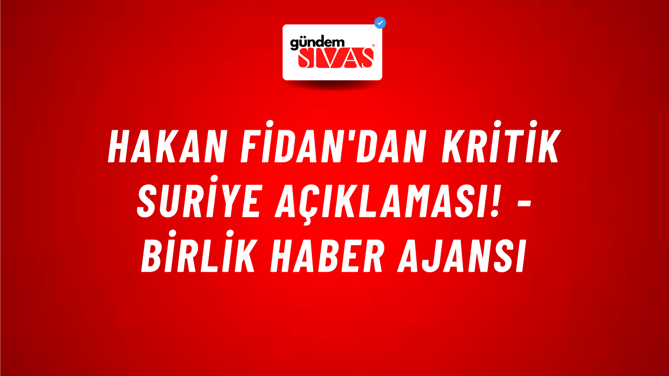 Hakan Fidan'dan kritik Suriye açıklaması! - Birlik Haber Ajansı