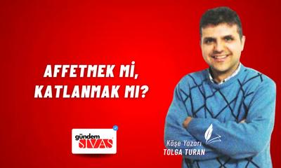 Affetmek mi, Katlanmak mı?
