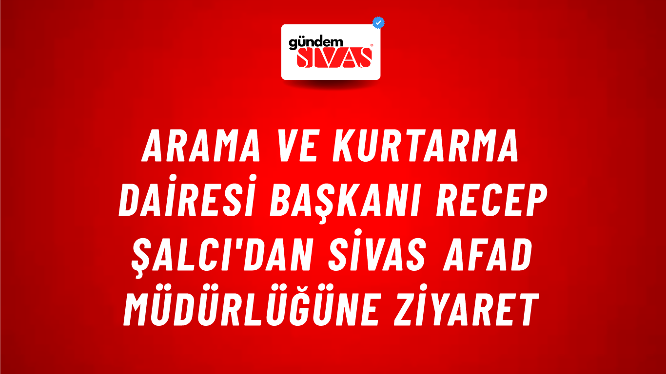 Arama ve Kurtarma Dairesi Başkanı Recep ŞALCI'dan Sivas AFAD Müdürlüğüne Ziyaret