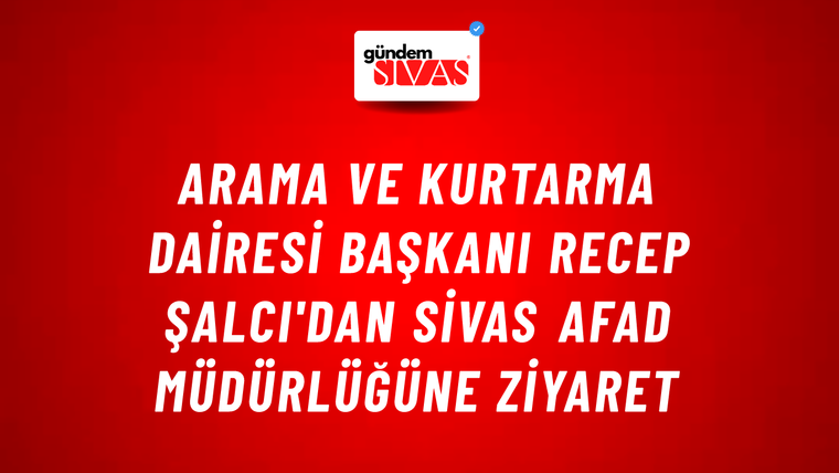 Arama ve Kurtarma Dairesi Başkanı Recep ŞALCI'dan Sivas AFAD Müdürlüğüne Ziyaret